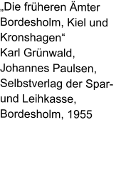 „Die früheren Ämter Bordesholm, Kiel und Kronshagen“ Karl Grünwald, Johannes Paulsen, Selbstverlag der Spar- und Leihkasse,Bordesholm, 1955