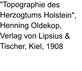"Topographie des Herzogtums Holstein", Henning Oldekop, Verlag von Lipsius & Tischer, Kiel, 1908